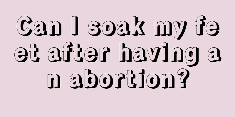 Can I soak my feet after having an abortion?