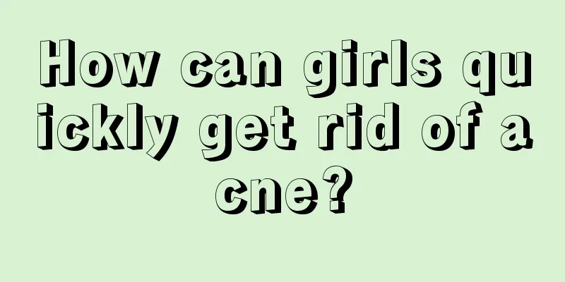 How can girls quickly get rid of acne?