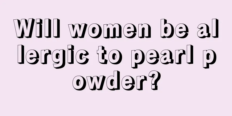 Will women be allergic to pearl powder?