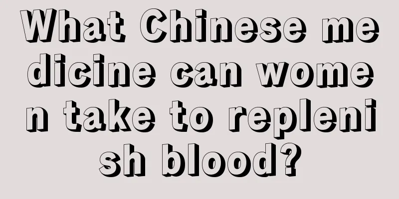 What Chinese medicine can women take to replenish blood?