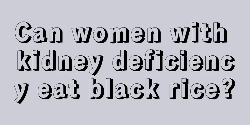 Can women with kidney deficiency eat black rice?