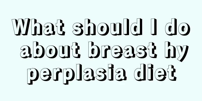 What should I do about breast hyperplasia diet