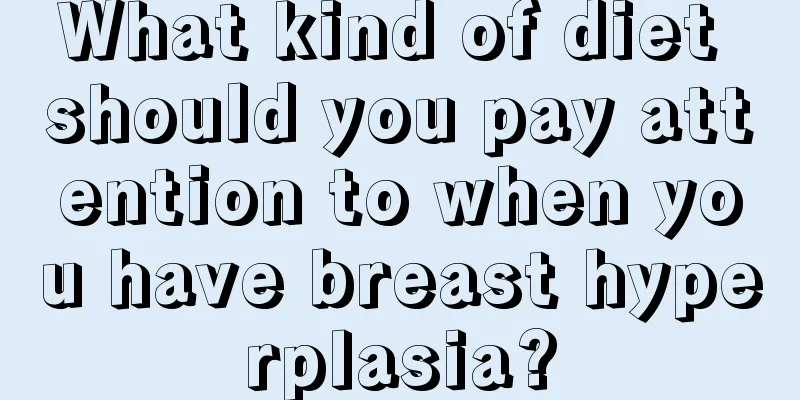 What kind of diet should you pay attention to when you have breast hyperplasia?