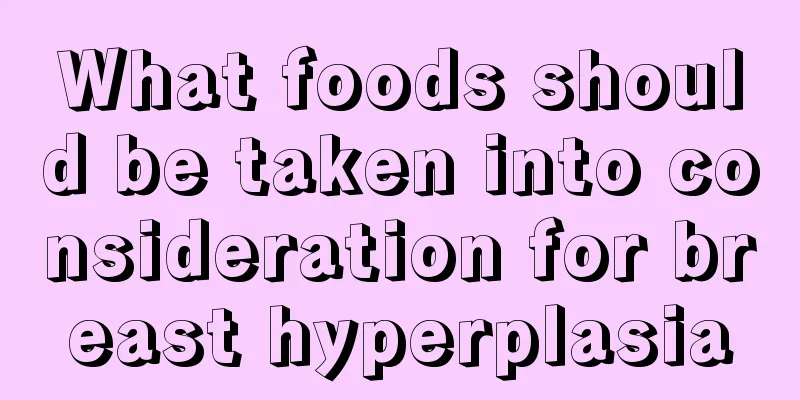 What foods should be taken into consideration for breast hyperplasia