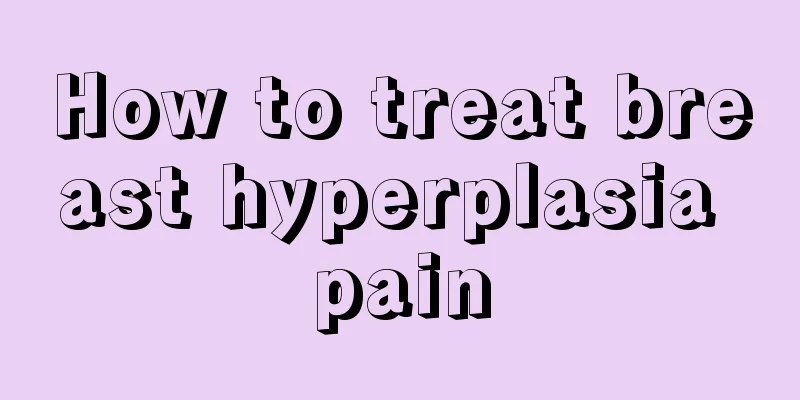 How to treat breast hyperplasia pain