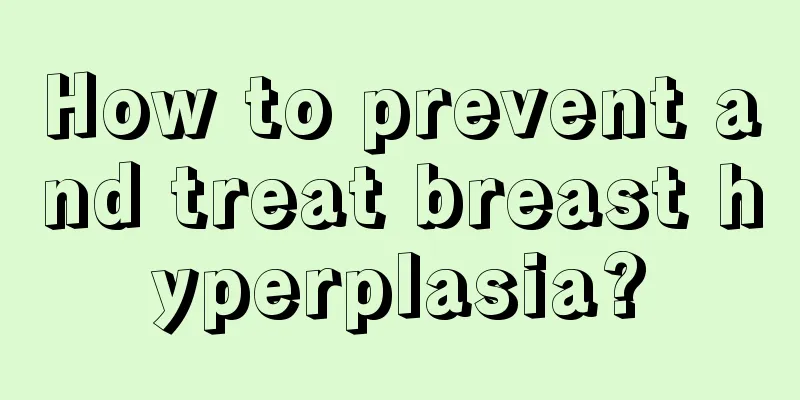 How to prevent and treat breast hyperplasia?