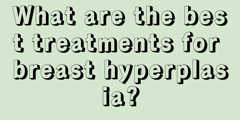 What are the best treatments for breast hyperplasia?