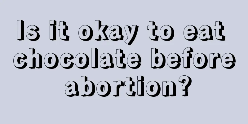 Is it okay to eat chocolate before abortion?