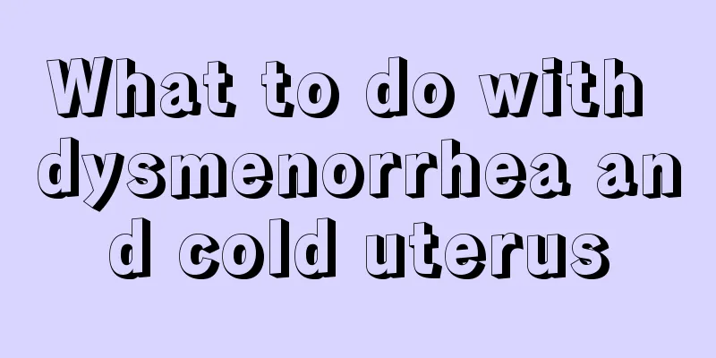 What to do with dysmenorrhea and cold uterus