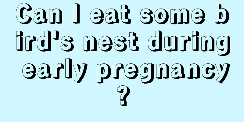 Can I eat some bird's nest during early pregnancy?