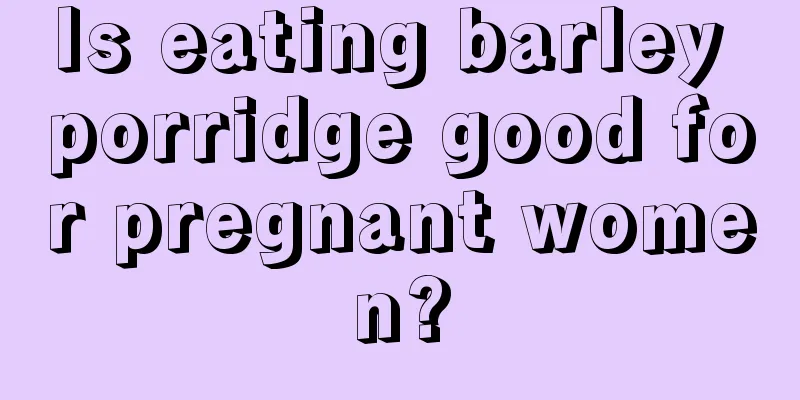 Is eating barley porridge good for pregnant women?