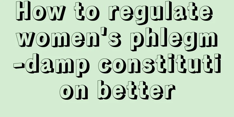 How to regulate women's phlegm-damp constitution better