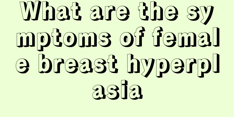 What are the symptoms of female breast hyperplasia