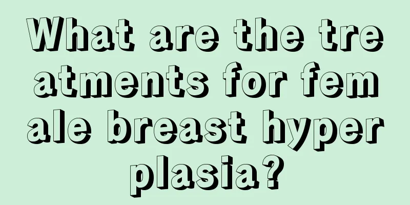 What are the treatments for female breast hyperplasia?