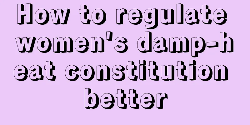 How to regulate women's damp-heat constitution better