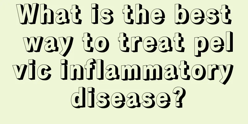 What is the best way to treat pelvic inflammatory disease?