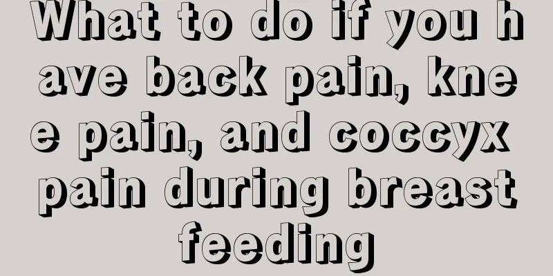 What to do if you have back pain, knee pain, and coccyx pain during breastfeeding