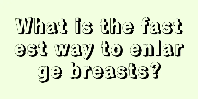 What is the fastest way to enlarge breasts?