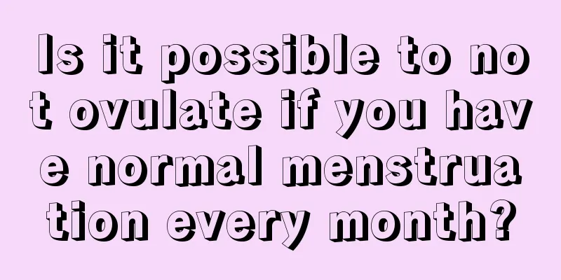 Is it possible to not ovulate if you have normal menstruation every month?