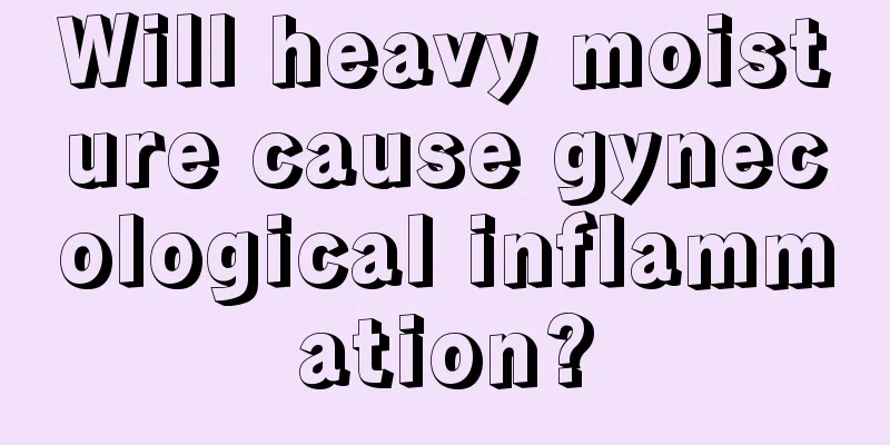 Will heavy moisture cause gynecological inflammation?