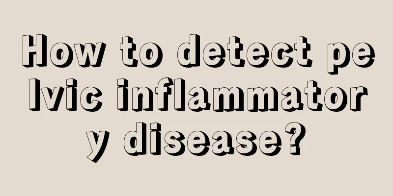 How to detect pelvic inflammatory disease?