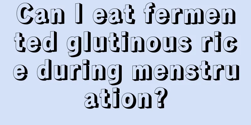 Can I eat fermented glutinous rice during menstruation?