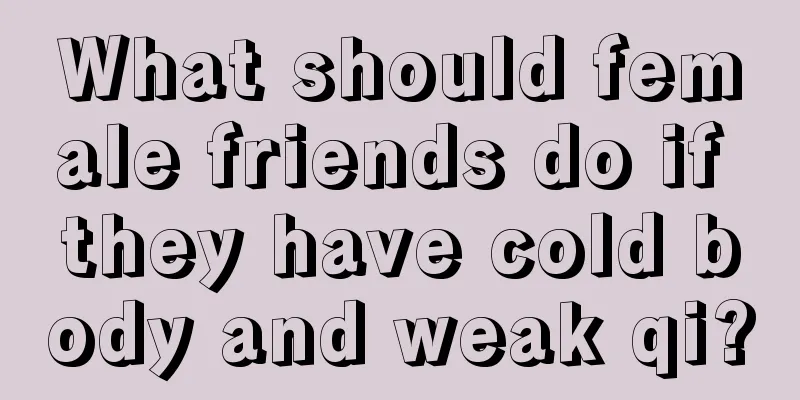 What should female friends do if they have cold body and weak qi?