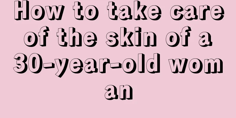 How to take care of the skin of a 30-year-old woman