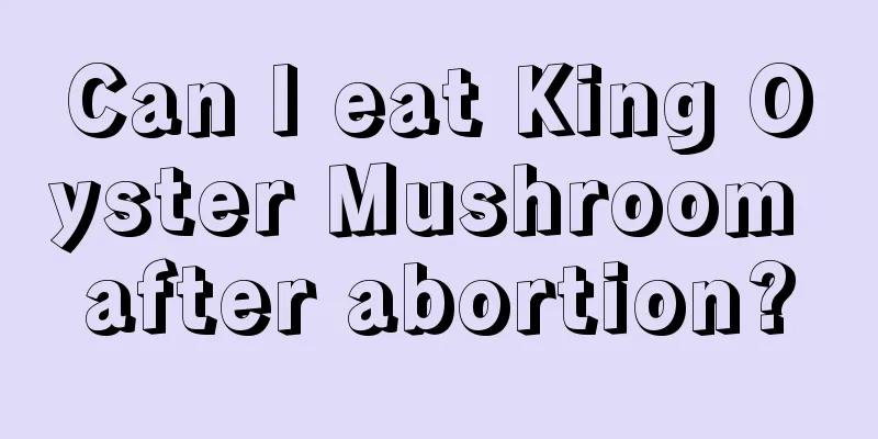 Can I eat King Oyster Mushroom after abortion?