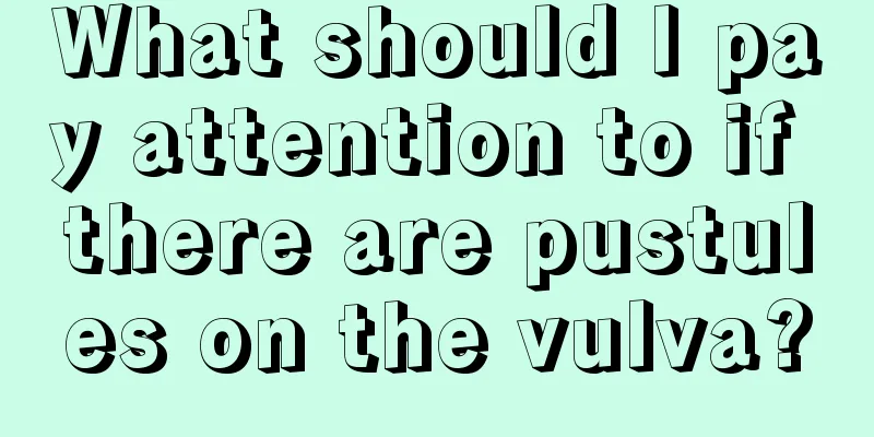 What should I pay attention to if there are pustules on the vulva?