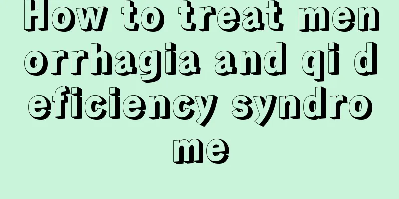 How to treat menorrhagia and qi deficiency syndrome