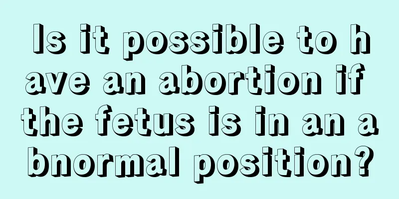 Is it possible to have an abortion if the fetus is in an abnormal position?