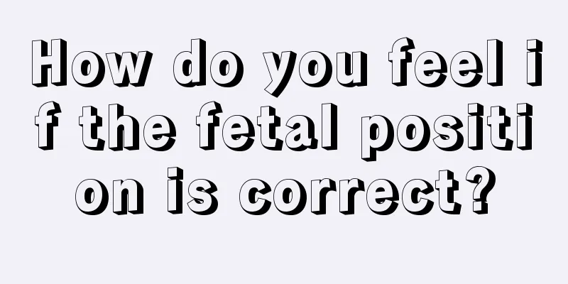 How do you feel if the fetal position is correct?