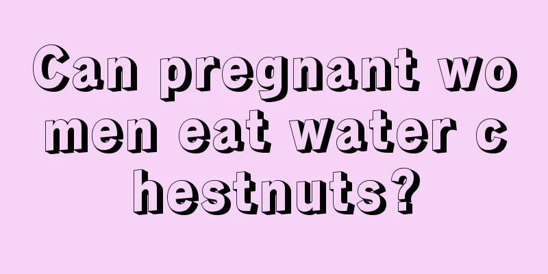 Can pregnant women eat water chestnuts?