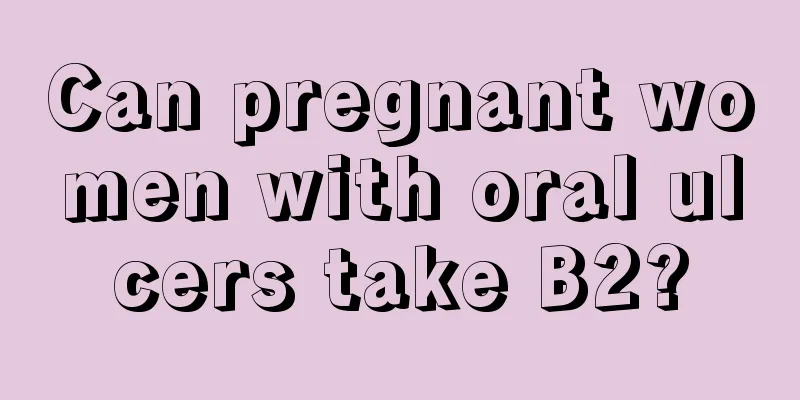 Can pregnant women with oral ulcers take B2?