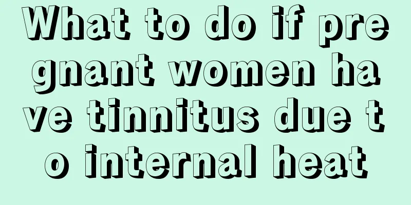 What to do if pregnant women have tinnitus due to internal heat