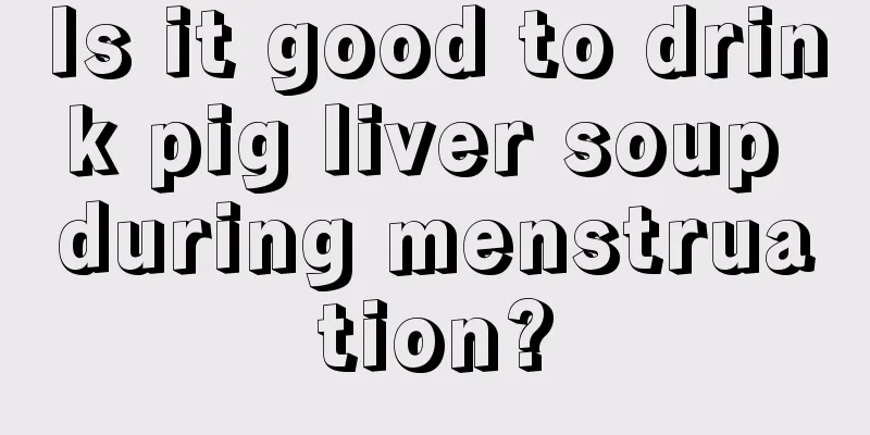 Is it good to drink pig liver soup during menstruation?