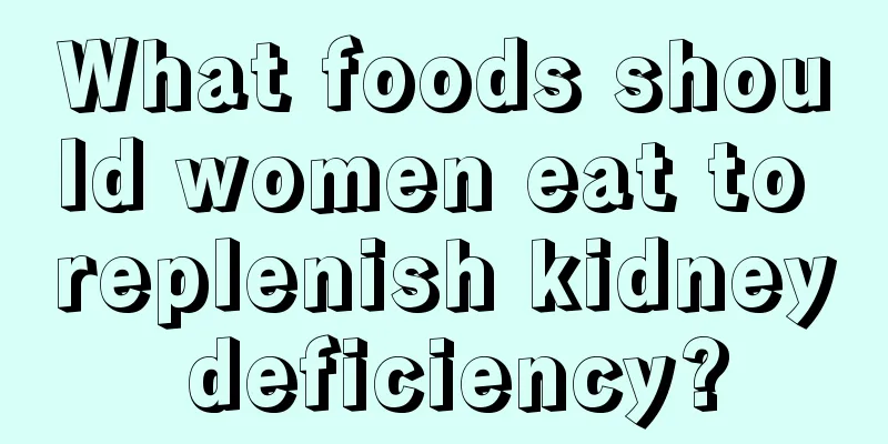 What foods should women eat to replenish kidney deficiency?