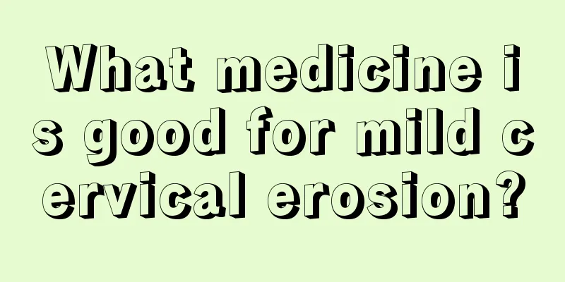 What medicine is good for mild cervical erosion?