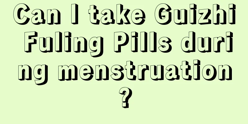 Can I take Guizhi Fuling Pills during menstruation?