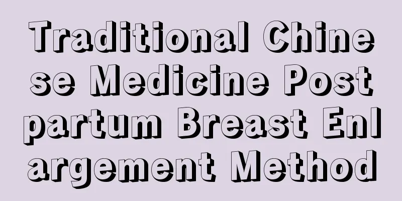 Traditional Chinese Medicine Postpartum Breast Enlargement Method