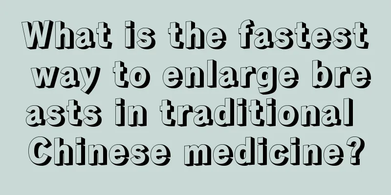 What is the fastest way to enlarge breasts in traditional Chinese medicine?