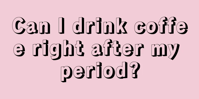 Can I drink coffee right after my period?