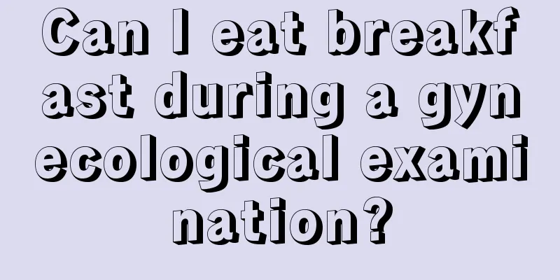 Can I eat breakfast during a gynecological examination?