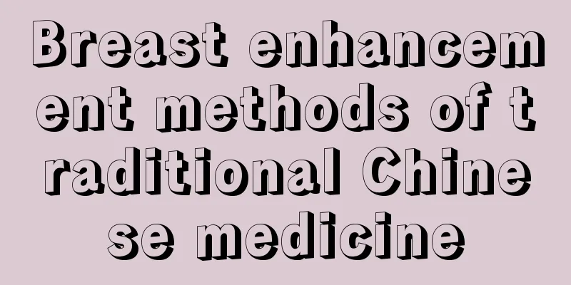 Breast enhancement methods of traditional Chinese medicine