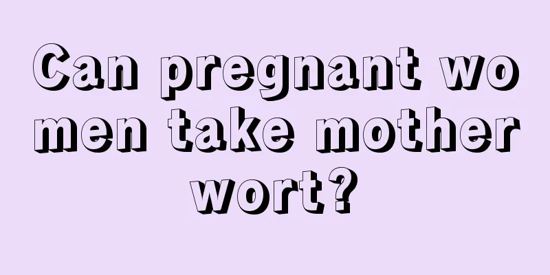 Can pregnant women take motherwort?