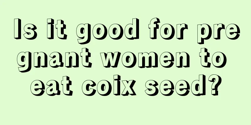 Is it good for pregnant women to eat coix seed?