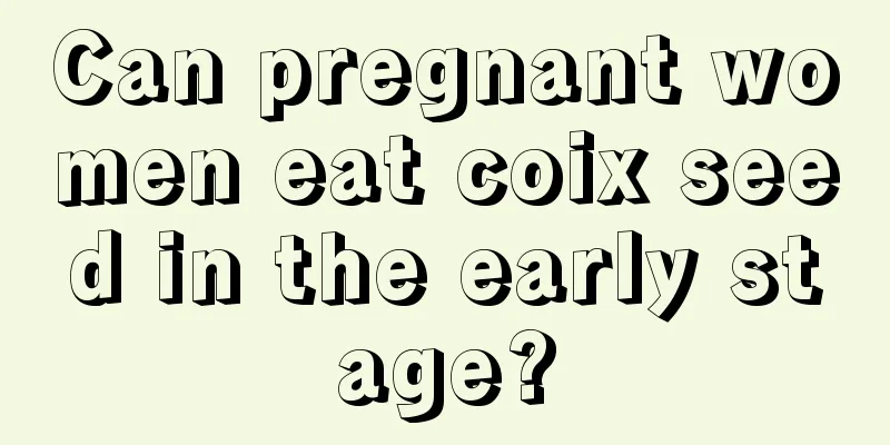 Can pregnant women eat coix seed in the early stage?