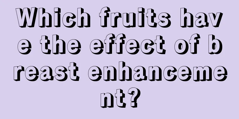 Which fruits have the effect of breast enhancement?