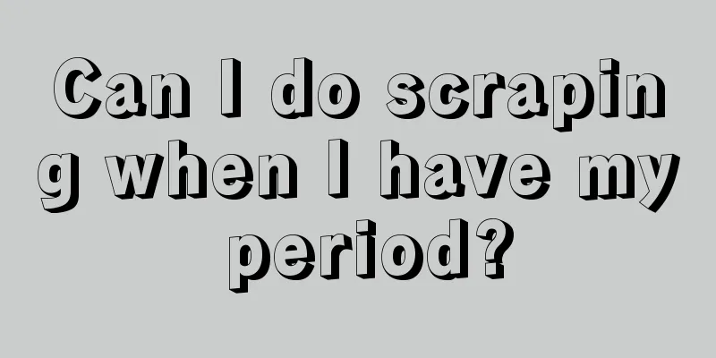 Can I do scraping when I have my period?